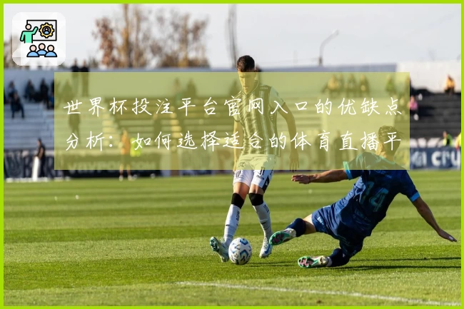 世界杯投注平台官网入口的优缺点分析：如何选择适合的体育直播平台体验