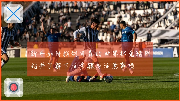 新手如何找到可靠的世界杯竞猜网站并了解下注步骤与注意事项
