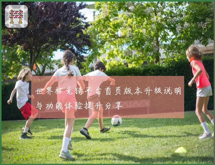 世界杯竞猜平台首页版本升级说明与功能体验提升分享