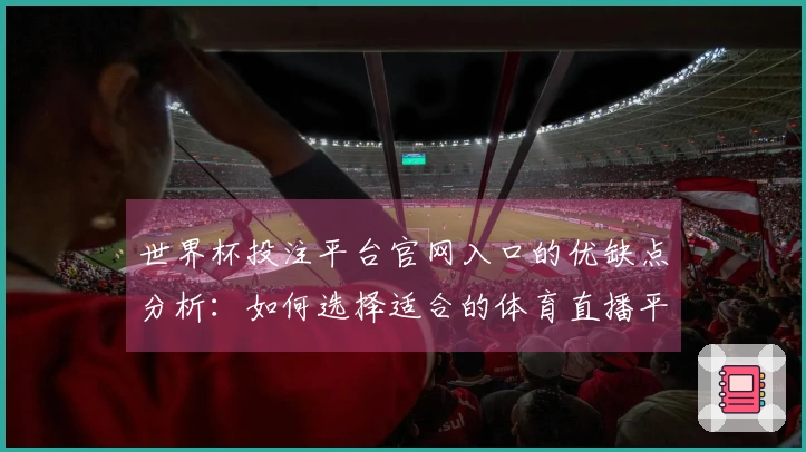 世界杯投注平台官网入口的优缺点分析:如何选择适合的体育直播平台体验
