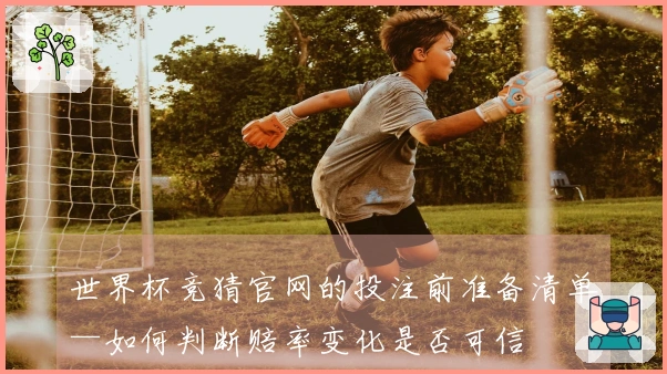 世界杯竞猜官网的投注前准备清单—如何判断赔率变化是否可信