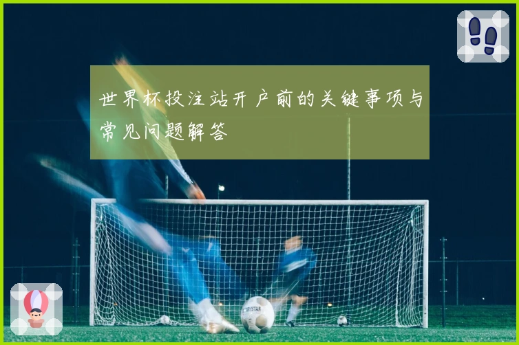 世界杯投注站开户前的关键事项与常见问题解答