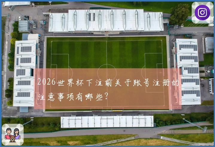 2026世界杯下注前关于账号注册的注意事项有哪些？