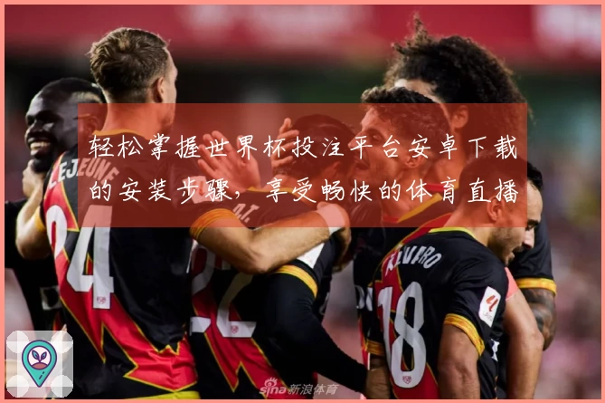 轻松掌握世界杯投注平台安卓下载的安装步骤，享受畅快的体育直播体验