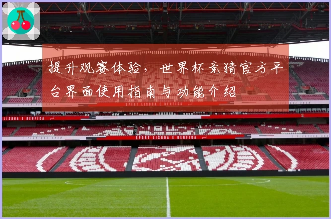 提升观赛体验，世界杯竞猜官方平台界面使用指南与功能介绍