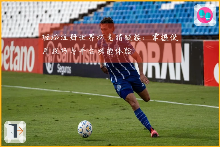 轻松注册世界杯竞猜链接，掌握使用技巧与平台功能体验