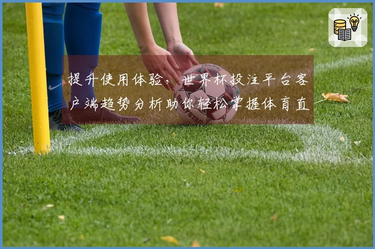 提升使用体验，世界杯投注平台客户端趋势分析助你轻松掌握体育直播新动态