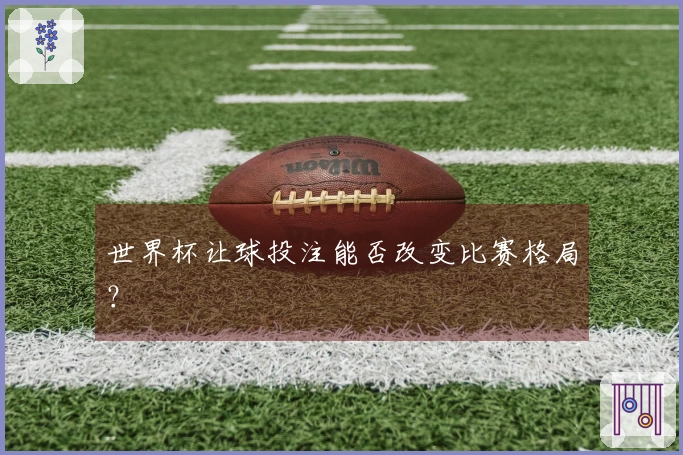 世界杯让球投注能否改变比赛格局？