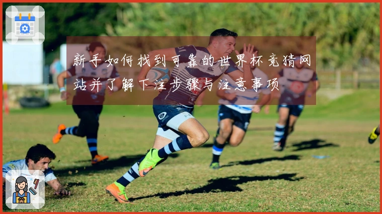 新手如何找到可靠的世界杯竞猜网站并了解下注步骤与注意事项