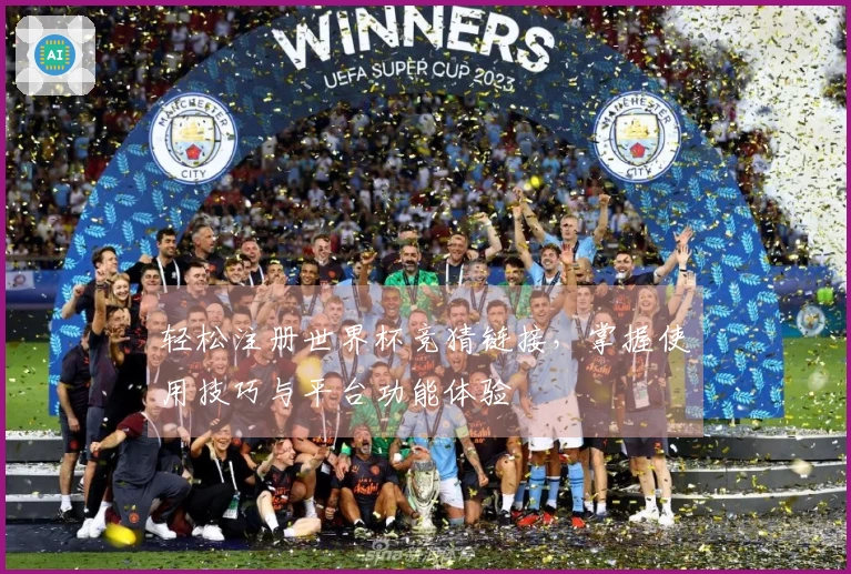 轻松注册世界杯竞猜链接，掌握使用技巧与平台功能体验