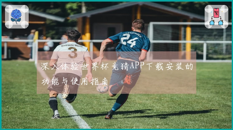 深入体验世界杯竞猜APP下载安装的功能与使用指南