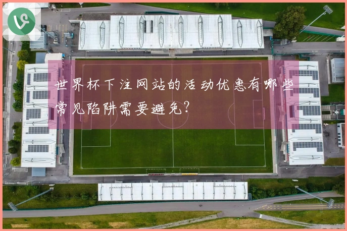 世界杯下注网站的活动优惠有哪些常见陷阱需要避免？