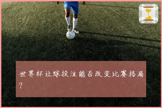 世界杯让球投注能否改变比赛格局?